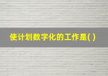 使计划数字化的工作是( )